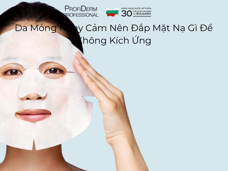 da mỏng nhạy cảm nên đắp mặt nạ gì da mỏng nhạy cảm nên đắp mặt nạ gì